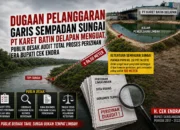 Dugaan Pelanggaran Garis Sempadan Sungai PT Karet Batin Delapan Menguat, Publik Desak Audit Total Proses Perizinan Era Bupati Cek Endra